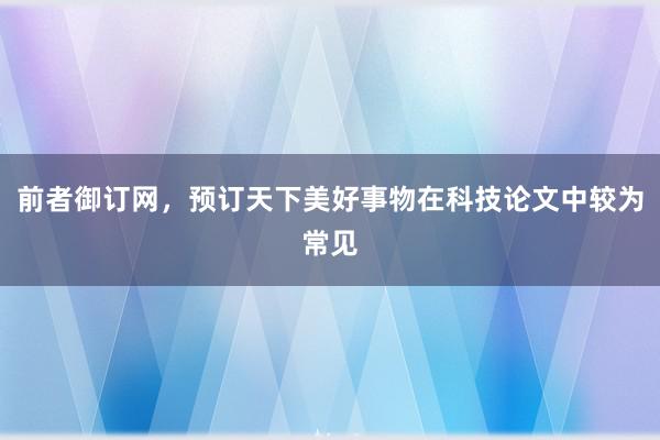 前者御订网，预订天下美好事物在科技论文中较为常见