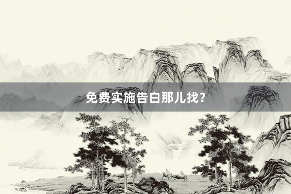 免费实施告白那儿找？