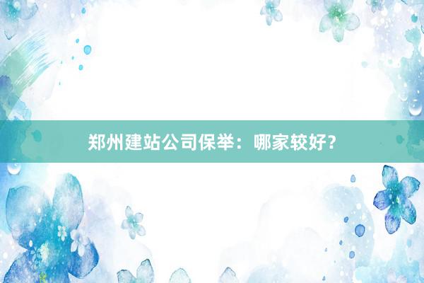 郑州建站公司保举:哪家较好?
